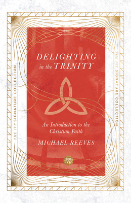 Delighting in the Trinity: An Introduction to the Christian Faith - Reeves, Michael