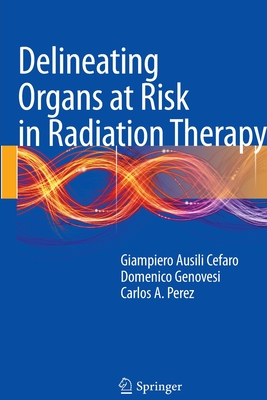 Delineating Organs at Risk in Radiation Therapy - Ausili Cfaro, Giampiero, and Genovesi, Domenico, and Perez, Carlos A, Dr., MD