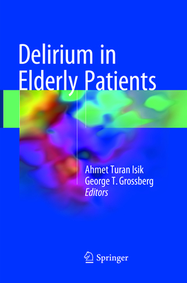 Delirium in Elderly Patients - Isik, Ahmet Turan (Editor), and Grossberg, George T, Dr. (Editor)