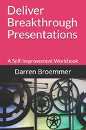 Deliver Breakthrough Presentations: A Self-Improvement Workbook
