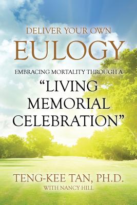 Deliver Your Own Eulogy: Embracing Mortality Through a "Living Memorial Celebration" - Tan Ph D (with Nancy Hill), Teng-Kee