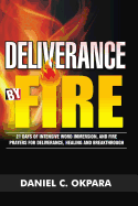 Deliverance by Fire: 21 Days of Intensive Word Immersion, and Fire Prayers for Total Healing, Deliverance, Breakthrough, and Divine Intervention