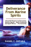 Deliverance from Marine Spirits: Powerful Prayers to Overcome Marine Spirits - Spirit Husbands and Spirit Wives - Permanently.