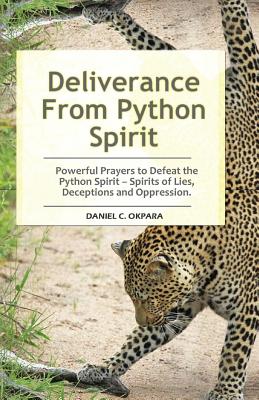 Deliverance From Python Spirit: Powerful Prayers to Defeat the Python Spirit - Spirit of Lies, Deceptions and Oppression. (Deliverance Series Book 3) - Okpara, Daniel C