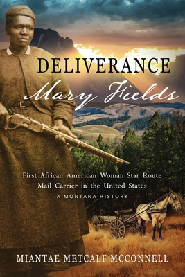 Deliverance Mary Fields, First African American Woman Star Route Mail Carrier in the United States: A Montana History - Metcalf McConnell, Miantae