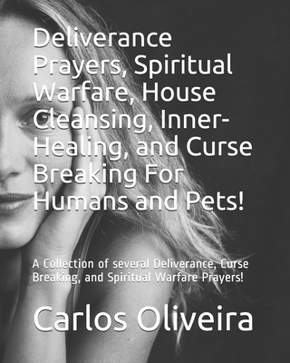 Deliverance Prayers, Spiritual Warfare, House Cleansing, Inner-Healing, Financial Miracle, and Curse Breaking Prayers: A Collection of several Deliverance, Curse Breaking, and Spiritual Warfare Prayers by Brother Carlos Oliveira - Oliveira, Carlos a