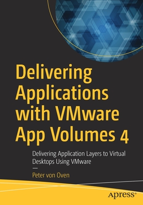 Delivering Applications with Vmware App Volumes 4: Delivering Application Layers to Virtual Desktops Using Vmware - Von Oven, Peter
