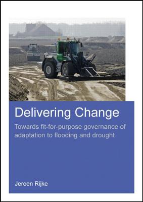 Delivering Change: Towards Fit-for-Purpose Governance of Adaptation to Flooding and Drought - Rijke, Jeroen