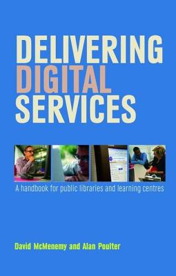 Delivering Digital Services: A Handbook for Public Libraries and Learning Centres - McMenemy, David, and Poulter, Alan