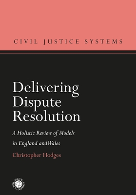 Delivering Dispute Resolution: A Holistic Review of Models in England and Wales - Hodges, Christopher, Professor