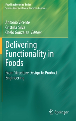 Delivering Functionality in Foods: From Structure Design to Product Engineering - Vicente, Antnio (Editor), and Silva, Cristina (Editor), and Gonzalez, Chelo (Editor)