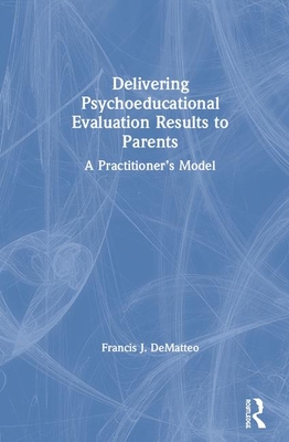 Delivering Psycho-educational Evaluation Results to Parents: A Practitioner's Model - Dematteo, Francis J