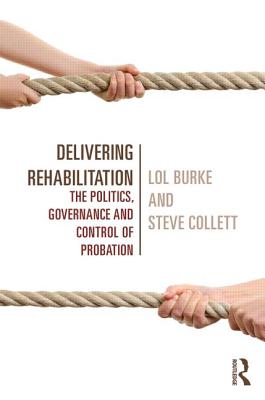 Delivering Rehabilitation: The politics, governance and control of probation - Burke, Lol, and Collett, Steve, Prof.
