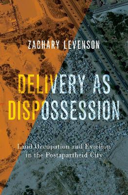 Delivery as Dispossession: Land Occupation and Eviction in the Postapartheid City - Levenson, Zachary