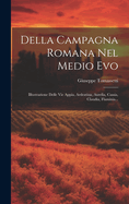 Della Campagna Romana Nel Medio Evo: Illustrazione Delle Vie Appia, Ardeatina, Aurelia, Cassia, Claudia, Flaminia...
