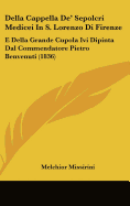 Della Cappella de' Sepolcri Medicei in S. Lorenzo Di Firenze: E Della Grande Cupola IVI Dipinta Dal Commendatore Pietro Benvenuti (1836) - Missirini, Melchior