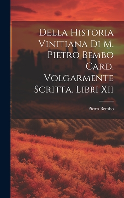 Della Historia Vinitiana Di M. Pietro Bembo Card. Volgarmente Scritta. Libri XII - 1470-1547, Bembo Pietro