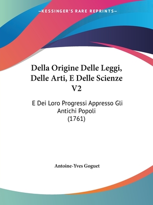 Della Origine Delle Leggi, Delle Arti, E Delle Scienze V2: E Dei Loro Progressi Appresso Gli Antichi Popoli (1761) - Goguet, Antoine-Yves