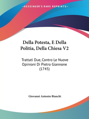 Della Potesta, E Della Politia, Della Chiesa V2: Trattati Due, Contro Le Nuove Opinioni Di Pietro Giannone (1745) - Bianchi, Giovanni Antonio