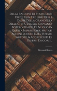 Della ragione di stato, libri dieci. Con tre libri delle cause della grandezza delle citt. Del Sig. Giovanni Botero Benese. Di nuouo in questa impressione, mutati alcuni luoghi dall' istesso autore, & accresciuti di diuersi discorsi ..