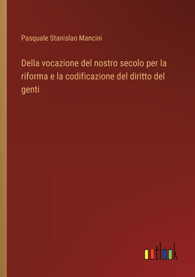 Della vocazione del nostro secolo per la riforma e la codificazione del diritto del genti - Mancini, Pasquale Stanislao