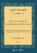 Delle Antichit Longobardico-Milanesi, Vol. 4: Illustrate Con Dissertazioni Dai Monaci Della Congregazione Cisterciese Di Lombardia (Classic Reprint)