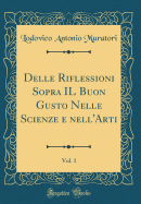 Delle Riflessioni Sopra Il Buon Gusto Nelle Scienze E Nell'arti, Vol. 1 (Classic Reprint)