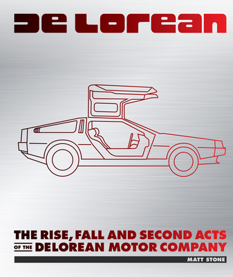 Delorean: The Rise, Fall and Second Acts of the Delorean Motor Company - Stone, Matt