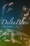 Delta Blues: The Life and Times of the Mississippi Masters Who Revolutionized American Music