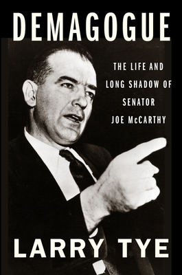 Demagogue: The Life and Long Shadow of Senator Joe McCarthy - Tye, Larry