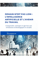 Demain n'est pas loin: L'intelligence artificielle et l'avenir du travail: Comprendre, anticiper et agir face aux r?volutions technologiques et sociales