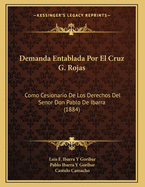 Demanda Entablada Por El Cruz G. Rojas: Como Cesionario de Los Derechos del Senor Don Pablo de Ibarra (1884)