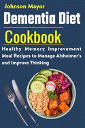 Dementia Diet Cookbook: Healthy Memory Improvement Meal Recipe to manage Alzheimer's and Improve Thinking
