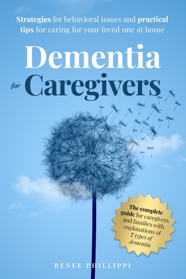 Dementia for Caregivers: Strategies for Behavioral Issues and Practical Tips for Caring for Your Loved One at Home - Phillippi, Renee