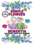 Dementia Simple Flowers Coloring Book For Seniors: Stress Relief, Helping For Patient Of Dementia, Alzheimer's, Parkinson's, 40 Pages Relaxation