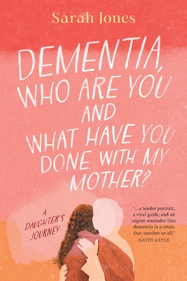 Dementia, who are you and what have done with my mother? - Jones, Sarah
