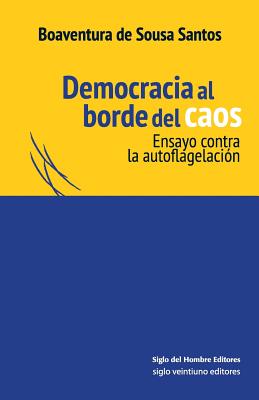 Democracia Al Borde del Caos: Ensayo Contra La Autoflagelacion - Santos, Boaventura De Sousa, and Ardila Ariza, Jineth (Translated by)