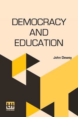 Democracy And Education: An Introduction To The Philosophy Of Education - Dewey, John