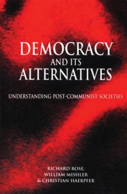 Democracy and Its Alternatives: Understanding Post-Communist Societies - Rose, Richard, and Mishler, William, and Haerpfer, Christian, Dr.