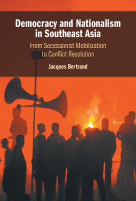 Democracy and Nationalism in Southeast Asia: From Secessionist Mobilization to Conflict Resolution - Bertrand, Jacques