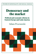 Democracy and the Market: Political and Economic Reforms in Eastern Europe and Latin America