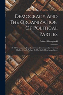 Democracy And The Organization Of Political Parties: By M. Ostrogorski, Translated From The French By Frederick Clarke, With A Preface By The Right Hon. James Bryce