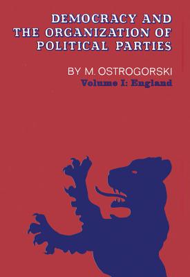 Democracy and the Organization of Political Parties: Volume 1 - Ostrogorski, Moisei