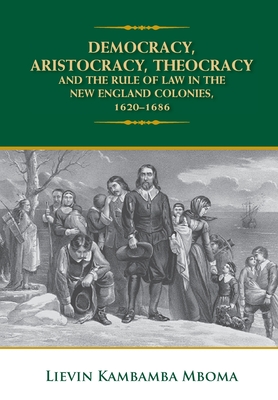 Democracy, Aristocracy, Theocracy and the Rule of Law in the New England Colonies, 1620-1686 - Mboma, Lievin Kambamba