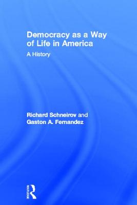 Democracy as a Way of Life in America: A History - Schneirov, Richard, and Fernandez, Gaston A