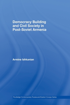 Democracy Building and Civil Society in Post-Soviet Armenia - Ishkanian, Armine
