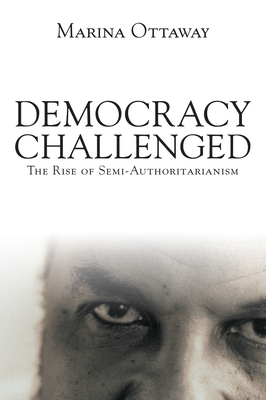 Democracy Challenged: The Rise of Semi-Authoritarianism - Ottaway, Marina, Professor