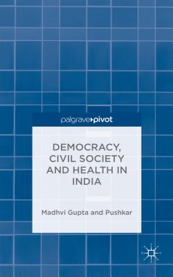 Democracy, Civil Society and Health in India - Gupta, Madhavi, and Pushkar