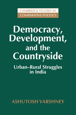 Democracy, Development, and the Countryside: Urban-Rural Struggles in India - Varshney, Ashutosh