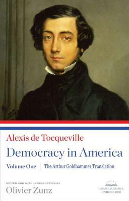 Democracy in America: The Arthur Goldhammer Translation, Volume One: A Library of America Paperback Classic - Tocqueville, Alexis De, and Goldhammer, Arthur, Mr. (Translated by), and Zunz, Olivier (Introduction by)